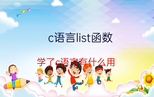 c语言list函数 学了c语言有什么用？